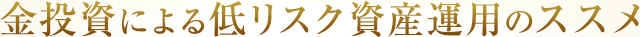 金投資による低リスク資産運用のススメ